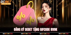 Đăng Ký Debet Tặng Gifcode 899K – Trải Nghiệm Cược Cực Đỉnh