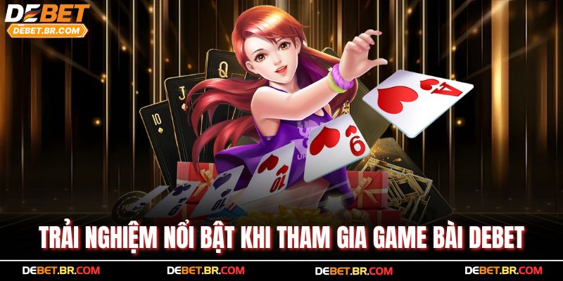Trải nghiệm nổi bật khi tham gia game bài Debet